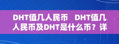 DHT值几人民币   DHT值几人民币及DHT是什么币？详细解析DHT的价值和潜力