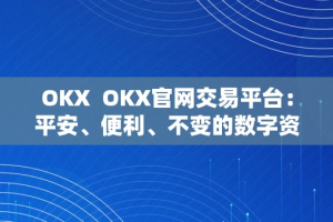 OKX  OKX官网交易平台：平安、便利、不变的数字资产交易平台
