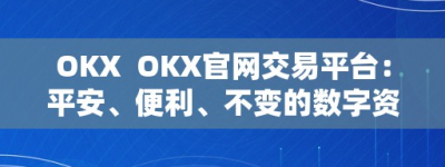 OKX  OKX官网交易平台：平安、便利、不变的数字资产交易平台