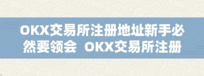 OKX交易所注册地址新手必然要领会  OKX交易所注册地址新手必然要领会