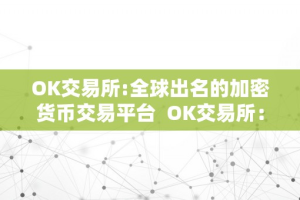 OK交易所-全球出名的加密货币交易平台  OK交易所：全球出名的加密货币交易平台