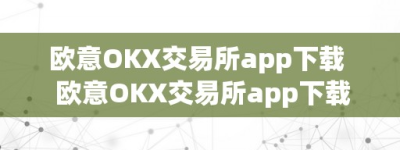 欧意OKX交易所app下载  欧意OKX交易所app下载及欧意交易所正规吗