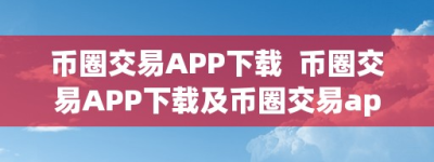 币圈交易APP下载  币圈交易APP下载及币圈交易app下载苹果版：若何选择合适本身的数字货币交易平台