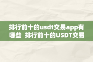排行前十的usdt交易app有哪些  排行前十的USDT交易App有哪些及USDT交易软件