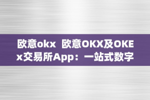 欧意okx  欧意OKX及OKEx交易所App：一站式数字资产交易平台