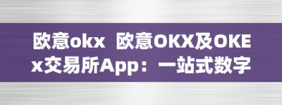欧意okx  欧意OKX及OKEx交易所App：一站式数字资产交易平台