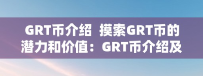 GRT币介绍  摸索GRT币的潜力和价值：GRT币介绍及其市场表示