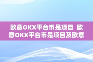 欧意OKX平台币是项目  欧意OKX平台币是项目及欧意OK官网