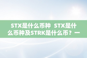 STX是什么币种  STX是什么币种及STRK是什么币？一文详解STX和STRK币种的概念和特点