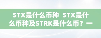 STX是什么币种  STX是什么币种及STRK是什么币？一文详解STX和STRK币种的概念和特点