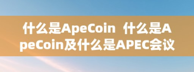 什么是ApeCoin  什么是ApeCoin及什么是APEC会议
