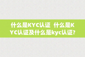 什么是KYC认证  什么是KYC认证及什么是kyc认证-
