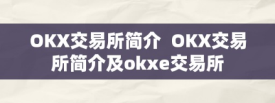 OKX交易所简介  OKX交易所简介及okxe交易所