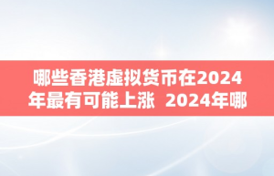 哪些香港虚拟货币在2024年最有可能上涨  2024年哪些香港虚拟货币最有可能上涨？