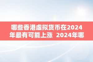 哪些香港虚拟货币在2024年最有可能上涨  2024年哪些香港虚拟货币最有可能上涨？