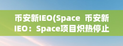 币安新IEO(Space  币安新IEO：Space项目炽热停止中
