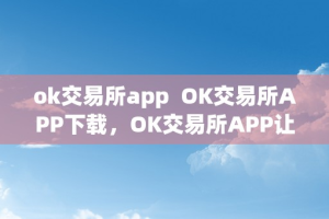 ok交易所app  OK交易所APP下载，OK交易所APP让您轻松交易数字货币