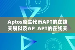 Aptos原生代币APT的在线交易以及AP  APT的在线交易