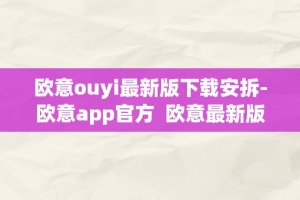 欧意ouyi最新版下载安拆-欧意app官方  欧意最新版下载安拆-欧意app官方及欧意官方网站