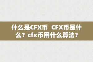 什么是CFX币  CFX币是什么？cfx币用什么算法？