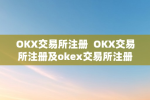 OKX交易所注册  OKX交易所注册及okex交易所注册攻略，若何注册OKX交易所账号？