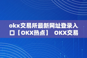 okx交易所最新网址登录入口【OKX热点】  OKX交易所最新网址登录入口【OKX热点】