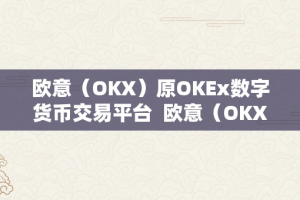 欧意（OKX）原OKEx数字货币交易平台  欧意（OKX）原OKEx数字货币交易平台：领先的数字资产交易平台
