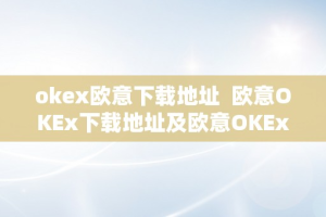 okex欧意下载地址  欧意OKEx下载地址及欧意OKEx客服德律风