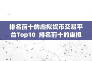 排名前十的虚拟货币交易平台Top10  排名前十的虚拟货币交易平台Top10：从平安性、交易量、手续费等多个维度阐发