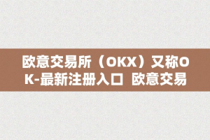 欧意交易所（OKX）又称OK-最新注册入口  欧意交易所（OKX）又称OK-最新注册入口及欧意交易平台