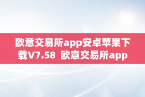 欧意交易所app安卓苹果下载V7.58  欧意交易所app安卓苹果下载V7.58及欧意交易所正规吗